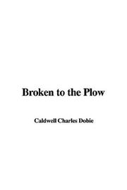 Cover of: Broken To The Plow by Charles Caldwell Dobie