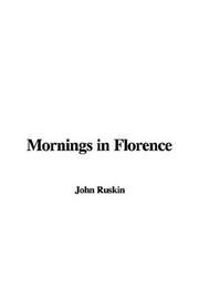 Cover of: Mornings in Florence by John Ruskin, John Ruskin