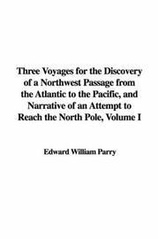 Cover of: Three Voyages for the Discovery of a Northwest Passage from the Atlantic to the Pacific, and Narrative of an Attempt to Reach the North Pole