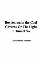 Cover of: Boy Scouts in the Coal Caverns, or the Light in Tunnel Six | Major Archibald Lee Fletcher