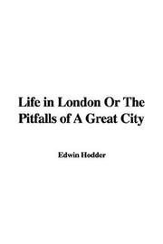 Cover of: Life In London Or The Pitfalls Of A Great City by Edwin Hodder