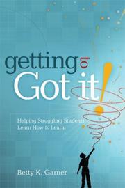 Getting to Got It! Helping Struggling Students Learn How to Learn by Betty K. Garner