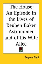 Cover of: The House An Episode in the Lives of Reuben Baker Astronomer and of his Wife Alice by Eugene Field