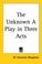 Cover of: The Unknown a Play in Three Acts