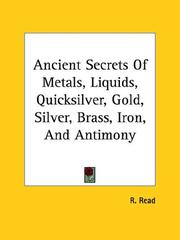 Cover of: Ancient Secrets of Metals, Liquids, Quicksilver, Gold, Silver, Brass, Iron, and Antimony by R. Read