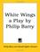 Cover of: White Wings a Play by Philip Barry