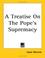 Cover of: A Treatise On The Pope's Supremacy