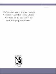 Cover of: The Christian idea of civil government. A sermon preached in Trinity Church, New York, on the occasion of the Prov. Bishop\'s pastoral letter...