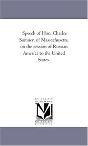 Cover of: Speech of Hon. Charles Sumner, of Massachusetts, on the cession of Russian America to the United States. | Michigan Historical Reprint Series