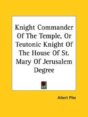 Cover of: Knight Commander Of The Temple, Or Teutonic Knight Of The House Of St. Mary Of Jerusalem Degree