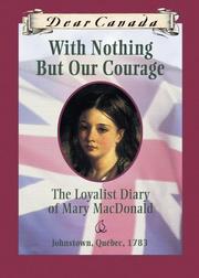 Cover of: Dear Canada: With Nothing But Our Courage: The Loyalist Diary of Mary MacDonald, Johnstown, Quebec, 1783