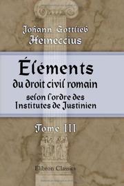 Cover of: Éléments du droit civil romain, selon l'ordre des Institutes de Justinien by Johann Gottlieb Heineccius, Johann Gottlieb Heineccius