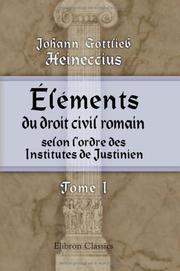 Cover of: Éléments du droit civil romain, selon l'ordre des Institutes de Justinien: Arrangés suivant une méthode plus utile aux étudiants. Tome 1