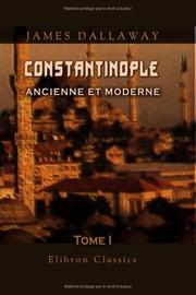 Cover of: Constantinople ancienne et moderne, et description des côtes et Isles de l'Archipel et de la Troade: Tome 1