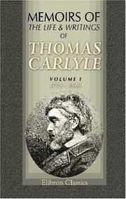 Cover of: Memoirs of the Life and Writings of Thomas Carlyle: With personal reminiscences and selections from his private letters to numerous correspondents. Volume 1: 1795 - 1846