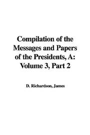 Cover of: A Compilation of the Messages And Papers of the Presidents