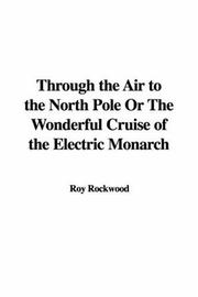 Cover of: Through the Air to the North Pole or the Wonderful Cruise of the Electric Monarch