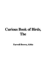 Cover of: The Curious Book of Birds by Abbie Farwell Brown, Abbie Farwell Brown