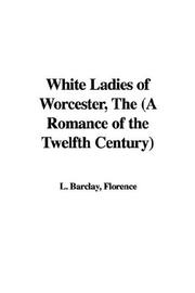 Cover of: The White Ladies of Worcester by Barclay, Florence L.