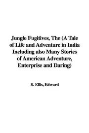 Cover of: Thejungle Fugitives: A Tale of Life And Adventure in India Including Also Many Stories of American Adventure, Enterprise And Daring
