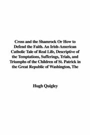 Cover of: Cross and the Shamrock Or How to Defend the Faith. An Irish-American Catholic Tale of Real Life, Descriptive of the Temptations, Sufferings, Trials, and ... in the Great Republic of Washington, The