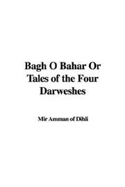 Cover of: Bagh O Bahar or Tales of the Four Darweshes by Mīr Amman Dihlavī, Mīr Amman Dihlavī