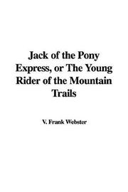 Cover of: Jack of the Pony Express, or the Young Rider of the Mountain Trails
