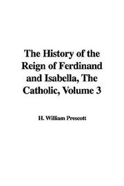 Cover of: The History of the Reign of Ferdinand And Isabella, the Catholic by William H. Prescott, William H. Prescott