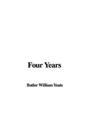 Cover of: Four Years by William Butler Yeats, William Butler Yeats