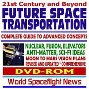 Cover of: 21st Century and Beyond Future Space Transportation: Complete Guide to Advanced Concepts and Rockets  Nuclear, Fusion, Elevators, Antimatter, Science Fiction Ideas, Moon - Mars Vision Plans (DVD-ROM)