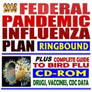 Cover of: 2005 Federal Pandemic Influenza Plan plus Complete Guide to Bird Flu--Bush Administration Strategic Plan, Public Health Guidelines, Drugs, Vaccines, CDC Data