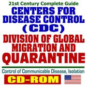 Cover of: 21st Century Complete Guide to the Centers for Disease Control (CDC) Division of Global Migration and Quarantine, Control of Communicable Disease, Isolation Plans and Laws (CD-ROM)