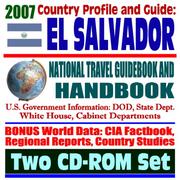 Cover of: 2007 Country Profile and Guide to El Salvador - National Travel Guidebook and Handbook - Earthquakes, Agriculture, CAFTA by United States