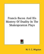 Cover of: Francis Bacon and His Mastery of Duality in the Shakespearean Plays by W. F. C. Wigston