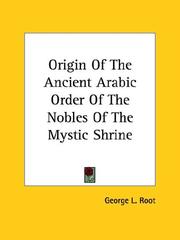 Cover of: Origin of the Ancient Arabic Order of the Nobles of the Mystic Shrine | George L. Root