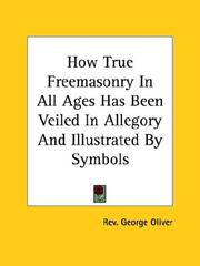 Cover of: How True Freemasonry In All Ages Has Been Veiled In Allegory And Illustrated By Symbols