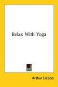 Cover of: Relax With Yoga by Arthur Liebers