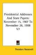 Cover of: Presidential Addresses and State Papers by Theodore Roosevelt, Theodore Roosevelt