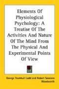 Cover of: Elements Of Physiological Psychology: A Treatise Of The Activities And Nature Of The Mind From The Physical And Experimental Points Of View