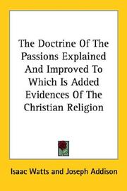 Cover of: The Doctrine Of The Passions Explained And Improved To Which Is Added Evidences Of The Christian Religion by Isaac Watts, Joseph Addison