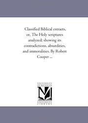 Cover of: Classified Biblical extracts, or, The Holy scriptures analyzed; showing its contradictions, absurdities, and immoralities. By Robert Cooper ... | Michigan Historical Reprint Series