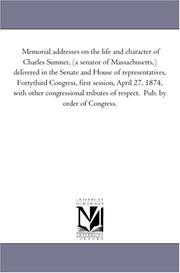 Cover of: Memorial addresses on the life and character of Charles Sumner, (a senator of Massachusetts,) delivered in the Senate and House of representatives, Fortythird ... congressional tributes of respect.  Pub. by | Michigan Historical Reprint Series