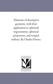 Cover of: Elements of descriptive geometry, with their application to spherical trigonometry, spherical projections, and warped surfaces. By Charles Davies.