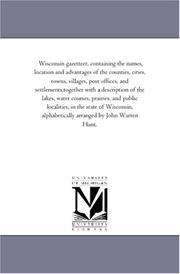 Cover of: Wisconsin gazetteer, containing the names, location and advantages of the counties, cities, towns, villages, post offices, and settlements,together with ... public localities, in the state of Wisconsin