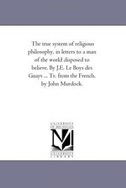 Cover of: The true system of religious philosophy, in letters to a man of the world disposed to believe. By J.E. Le Boys des Guays ... Tr. from the French, by John Murdock.