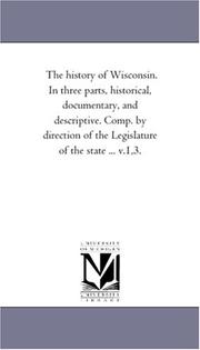 Cover of: The history of Wisconsin. In three parts, historical, documentary, and descriptive. Comp. by direction of the Legislature of the state ... v.1,3.: Vol. 3