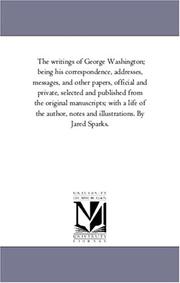 Cover of: The writings of George Washington; being his correspondence, addresses, messages, and other papers, official and private, selected and published from the ... and illustrations. By Jared Sparks. by Michigan Historical Reprint Series