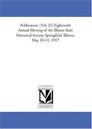 Cover of: Publication. [Vol. 23] Eighteenth Annual Meeting of the Illinois State Historical Society, Springfield, Illinois, May 10-11, 1917