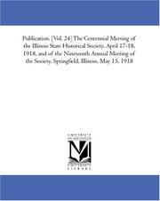 Cover of: Publication. [Vol. 24] The Centennial Meeting of the Illinois State Historical Society, April 17-18, 1918, and of the Nineteenth Annual Meeting of the Society, Springfield, Illinois, May 15, 1918