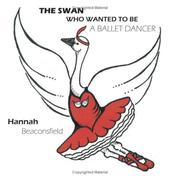 Cover of: THE SWAN WHO WANTED TO BE A BALLET DANCER | Hannah Beaconsfield